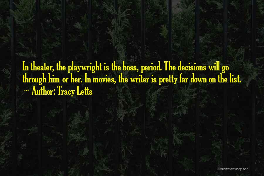 Tracy Letts Quotes: In Theater, The Playwright Is The Boss, Period. The Decisions Will Go Through Him Or Her. In Movies, The Writer