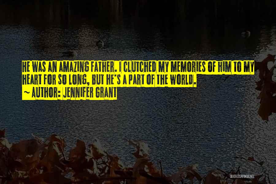 Jennifer Grant Quotes: He Was An Amazing Father. I Clutched My Memories Of Him To My Heart For So Long, But He's A