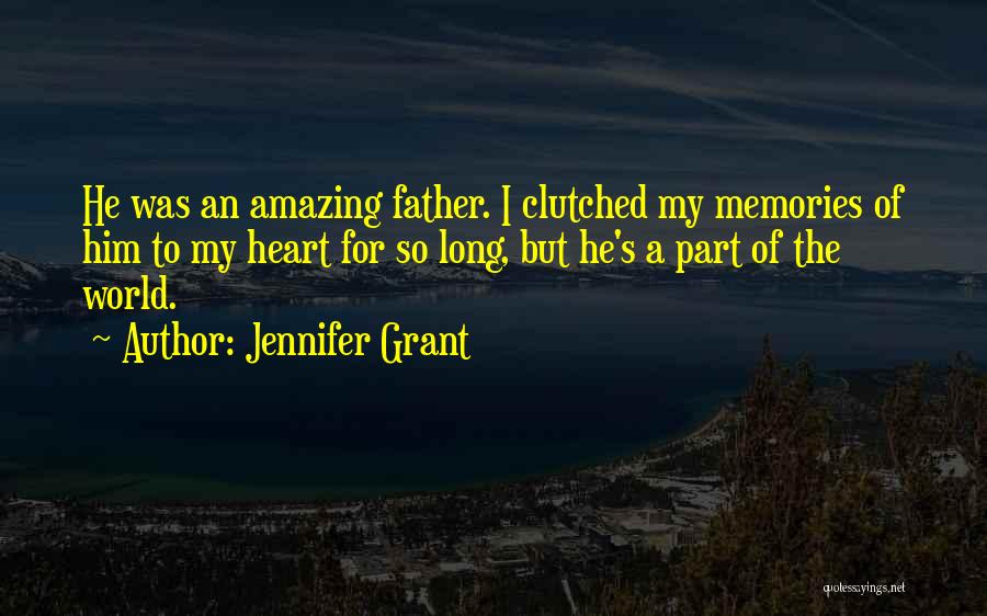 Jennifer Grant Quotes: He Was An Amazing Father. I Clutched My Memories Of Him To My Heart For So Long, But He's A