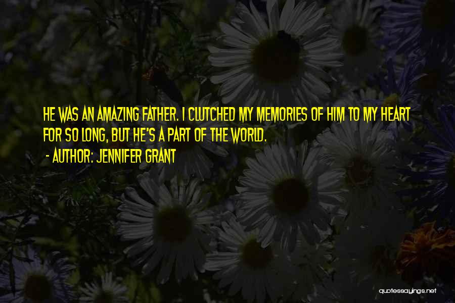 Jennifer Grant Quotes: He Was An Amazing Father. I Clutched My Memories Of Him To My Heart For So Long, But He's A