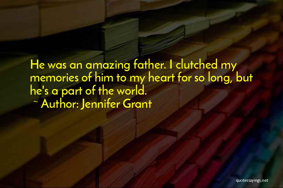 Jennifer Grant Quotes: He Was An Amazing Father. I Clutched My Memories Of Him To My Heart For So Long, But He's A