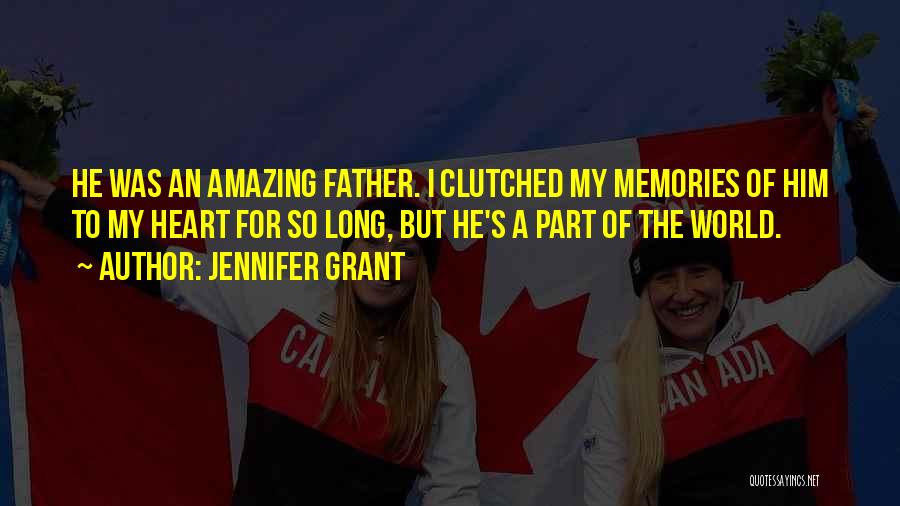 Jennifer Grant Quotes: He Was An Amazing Father. I Clutched My Memories Of Him To My Heart For So Long, But He's A