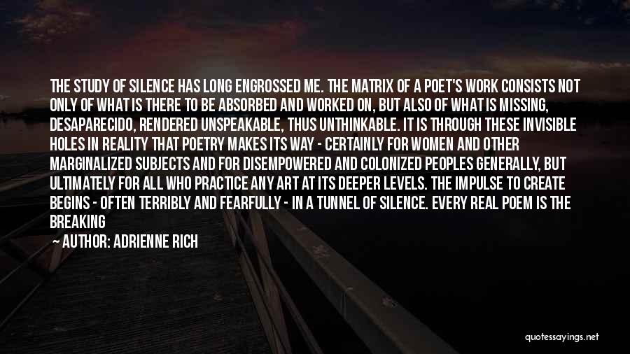 Adrienne Rich Quotes: The Study Of Silence Has Long Engrossed Me. The Matrix Of A Poet's Work Consists Not Only Of What Is