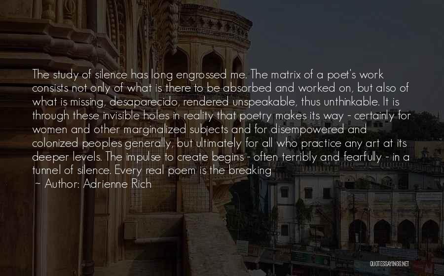 Adrienne Rich Quotes: The Study Of Silence Has Long Engrossed Me. The Matrix Of A Poet's Work Consists Not Only Of What Is