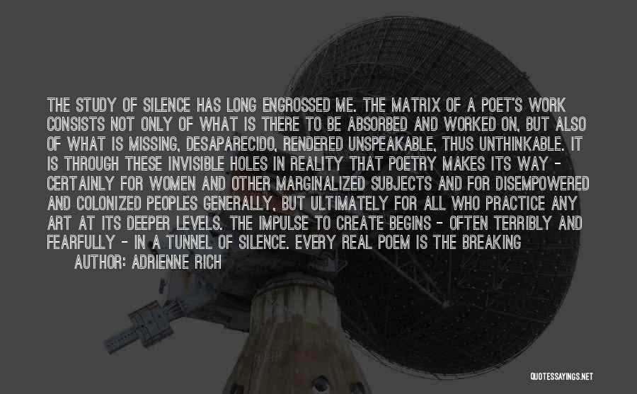 Adrienne Rich Quotes: The Study Of Silence Has Long Engrossed Me. The Matrix Of A Poet's Work Consists Not Only Of What Is