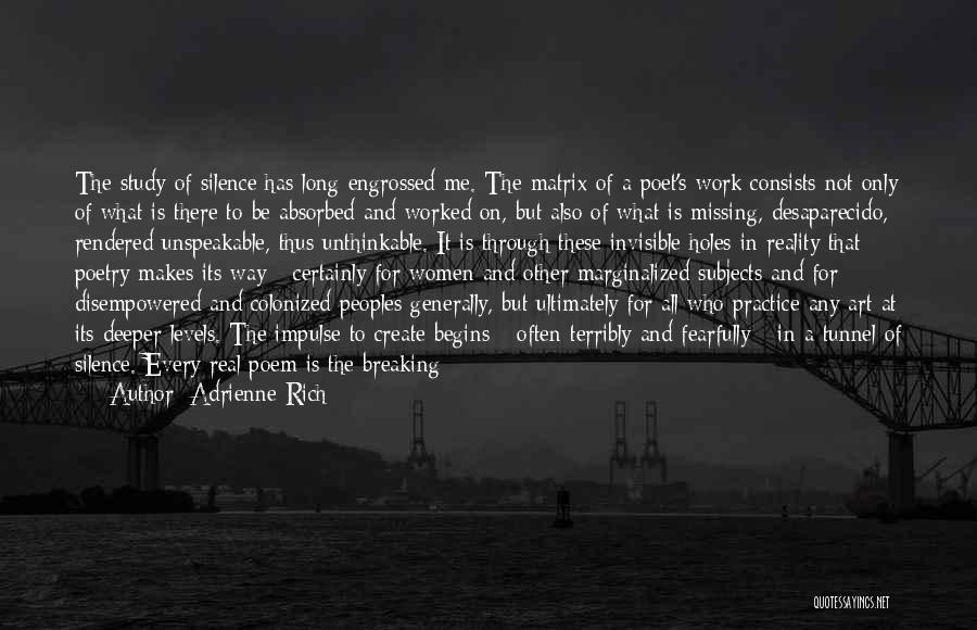 Adrienne Rich Quotes: The Study Of Silence Has Long Engrossed Me. The Matrix Of A Poet's Work Consists Not Only Of What Is