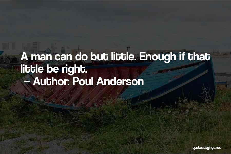 Poul Anderson Quotes: A Man Can Do But Little. Enough If That Little Be Right.