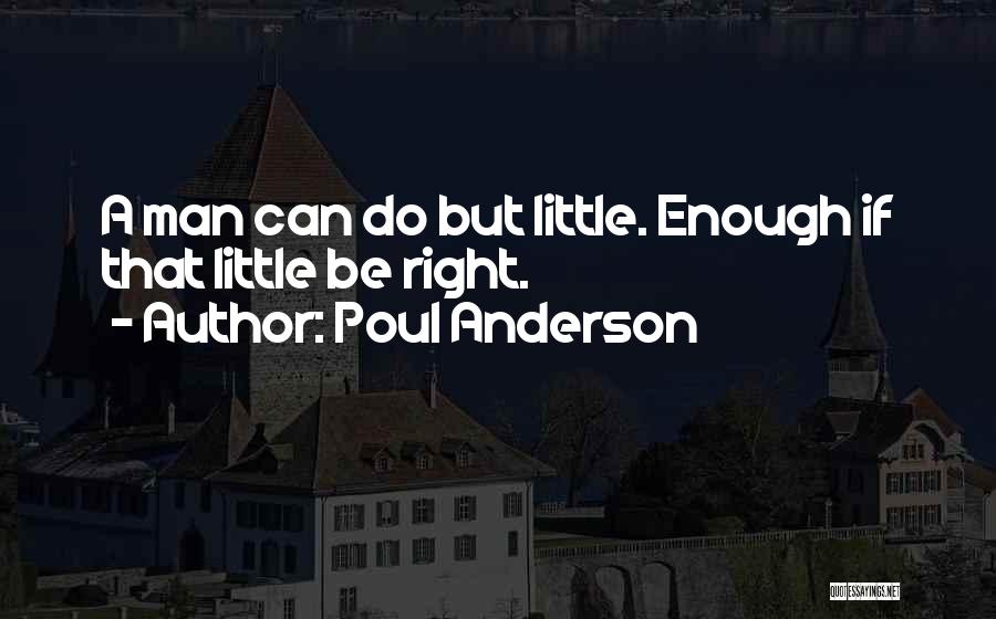 Poul Anderson Quotes: A Man Can Do But Little. Enough If That Little Be Right.