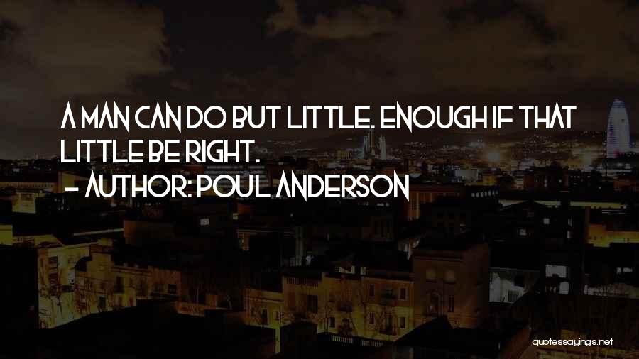 Poul Anderson Quotes: A Man Can Do But Little. Enough If That Little Be Right.