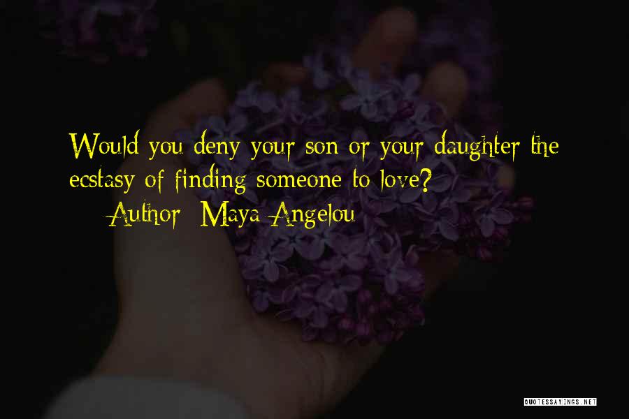 Maya Angelou Quotes: Would You Deny Your Son Or Your Daughter The Ecstasy Of Finding Someone To Love?