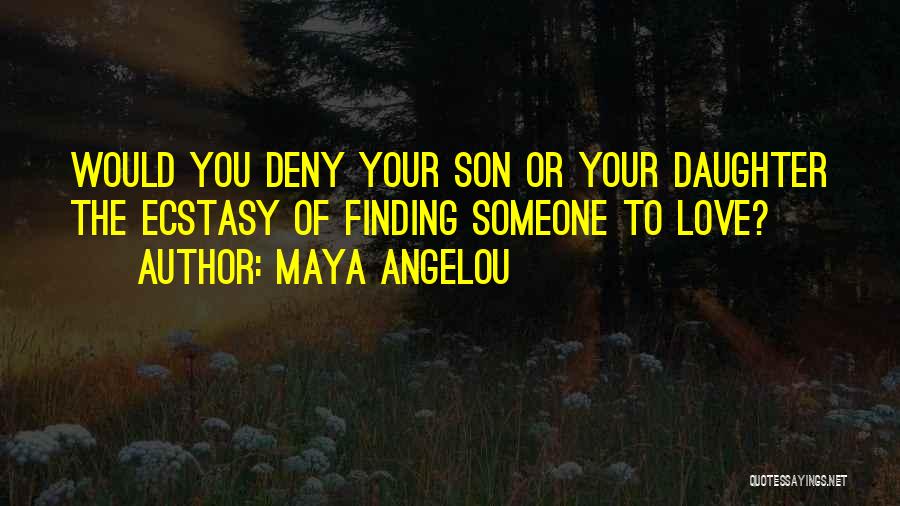 Maya Angelou Quotes: Would You Deny Your Son Or Your Daughter The Ecstasy Of Finding Someone To Love?