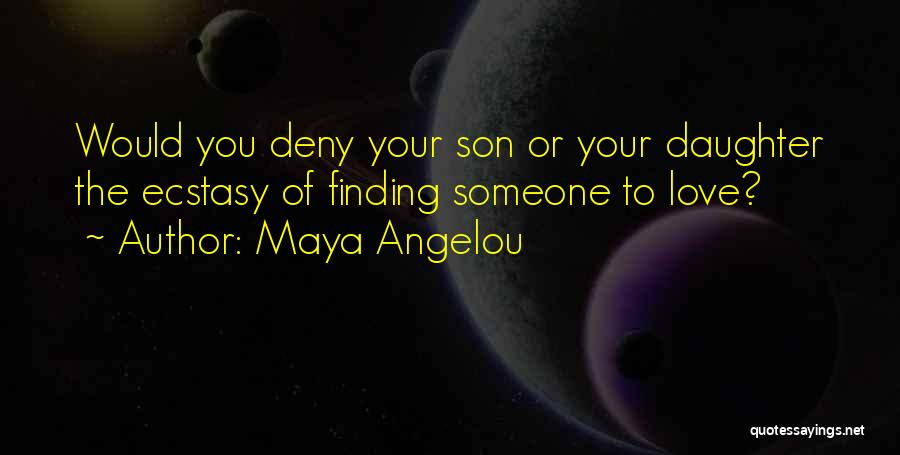 Maya Angelou Quotes: Would You Deny Your Son Or Your Daughter The Ecstasy Of Finding Someone To Love?