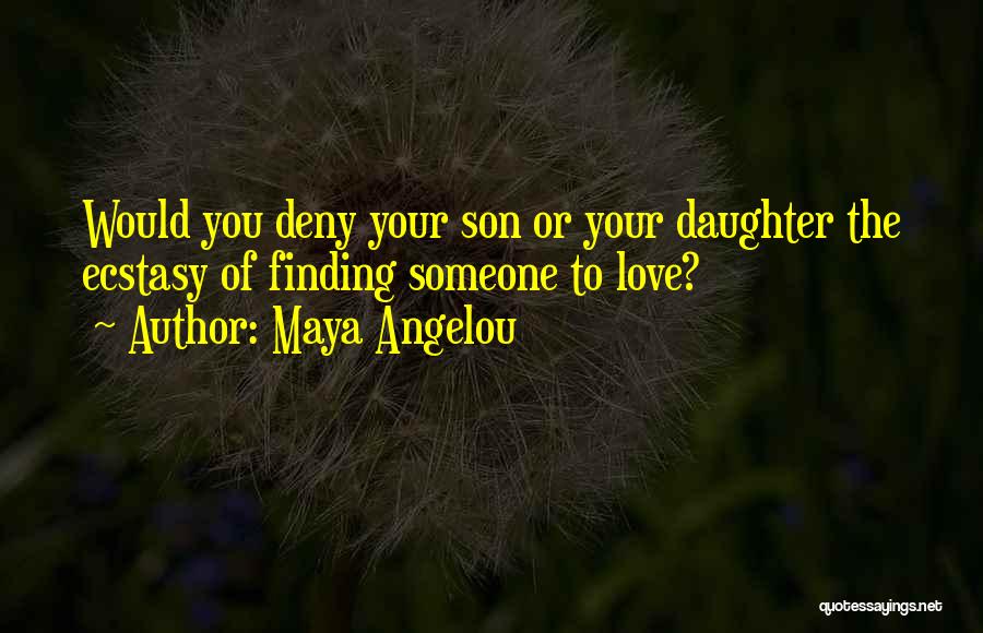 Maya Angelou Quotes: Would You Deny Your Son Or Your Daughter The Ecstasy Of Finding Someone To Love?