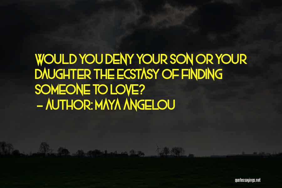 Maya Angelou Quotes: Would You Deny Your Son Or Your Daughter The Ecstasy Of Finding Someone To Love?