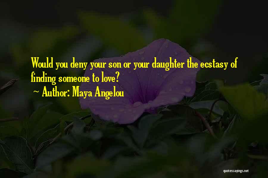 Maya Angelou Quotes: Would You Deny Your Son Or Your Daughter The Ecstasy Of Finding Someone To Love?