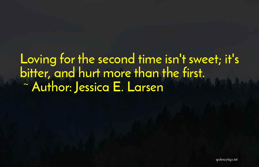 Jessica E. Larsen Quotes: Loving For The Second Time Isn't Sweet; It's Bitter, And Hurt More Than The First.