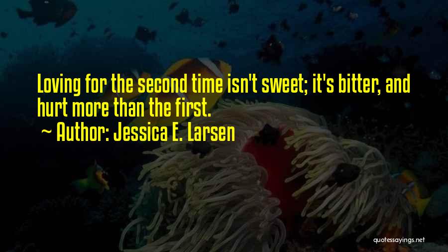 Jessica E. Larsen Quotes: Loving For The Second Time Isn't Sweet; It's Bitter, And Hurt More Than The First.