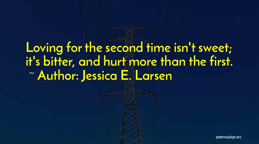 Jessica E. Larsen Quotes: Loving For The Second Time Isn't Sweet; It's Bitter, And Hurt More Than The First.