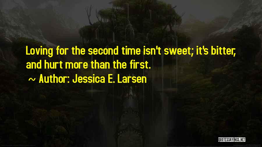 Jessica E. Larsen Quotes: Loving For The Second Time Isn't Sweet; It's Bitter, And Hurt More Than The First.