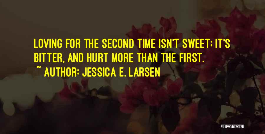 Jessica E. Larsen Quotes: Loving For The Second Time Isn't Sweet; It's Bitter, And Hurt More Than The First.