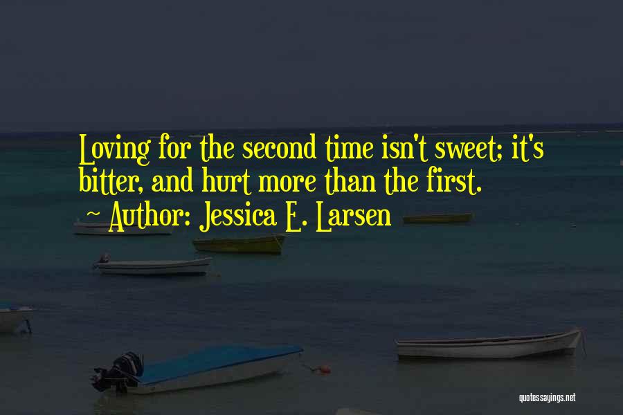 Jessica E. Larsen Quotes: Loving For The Second Time Isn't Sweet; It's Bitter, And Hurt More Than The First.