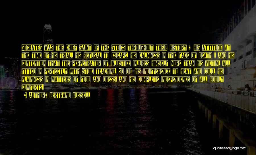 Bertrand Russell Quotes: Socrates Was The Chief Saint Of The Stoics Throughout Their History ; His Attitude At The Time Of His Trial,