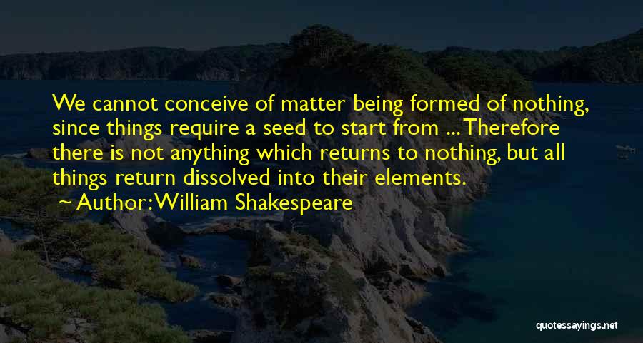 William Shakespeare Quotes: We Cannot Conceive Of Matter Being Formed Of Nothing, Since Things Require A Seed To Start From ... Therefore There