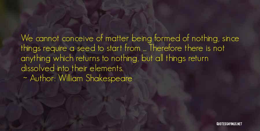 William Shakespeare Quotes: We Cannot Conceive Of Matter Being Formed Of Nothing, Since Things Require A Seed To Start From ... Therefore There