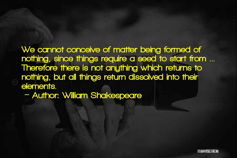 William Shakespeare Quotes: We Cannot Conceive Of Matter Being Formed Of Nothing, Since Things Require A Seed To Start From ... Therefore There