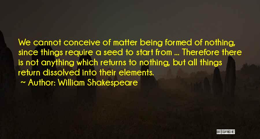 William Shakespeare Quotes: We Cannot Conceive Of Matter Being Formed Of Nothing, Since Things Require A Seed To Start From ... Therefore There