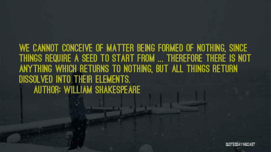 William Shakespeare Quotes: We Cannot Conceive Of Matter Being Formed Of Nothing, Since Things Require A Seed To Start From ... Therefore There