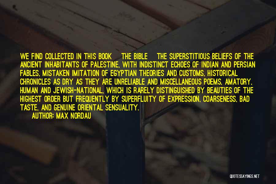 Max Nordau Quotes: We Find Collected In This Book [the Bible] The Superstitious Beliefs Of The Ancient Inhabitants Of Palestine, With Indistinct Echoes