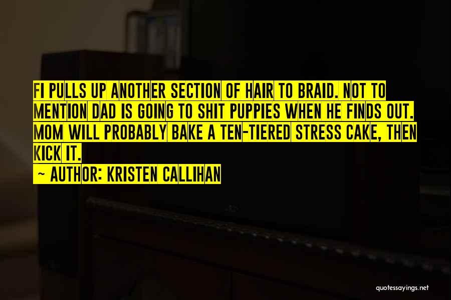 Kristen Callihan Quotes: Fi Pulls Up Another Section Of Hair To Braid. Not To Mention Dad Is Going To Shit Puppies When He