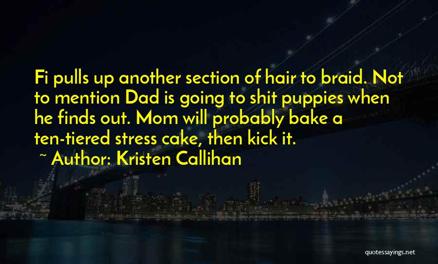 Kristen Callihan Quotes: Fi Pulls Up Another Section Of Hair To Braid. Not To Mention Dad Is Going To Shit Puppies When He