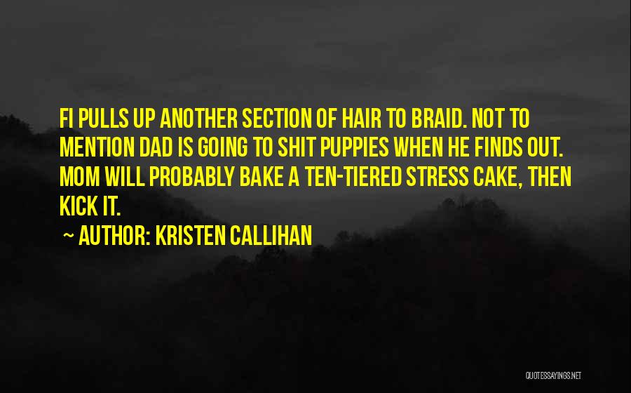 Kristen Callihan Quotes: Fi Pulls Up Another Section Of Hair To Braid. Not To Mention Dad Is Going To Shit Puppies When He