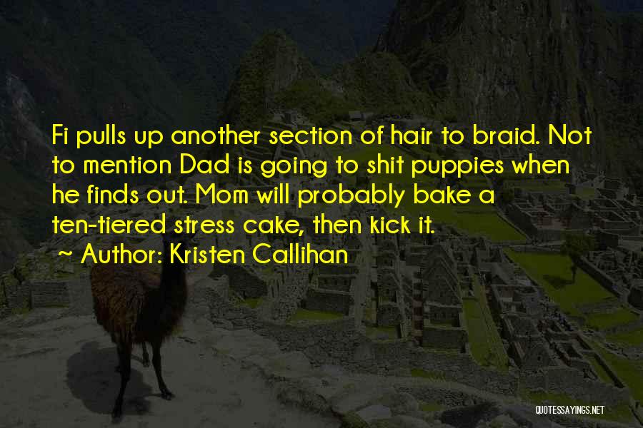 Kristen Callihan Quotes: Fi Pulls Up Another Section Of Hair To Braid. Not To Mention Dad Is Going To Shit Puppies When He