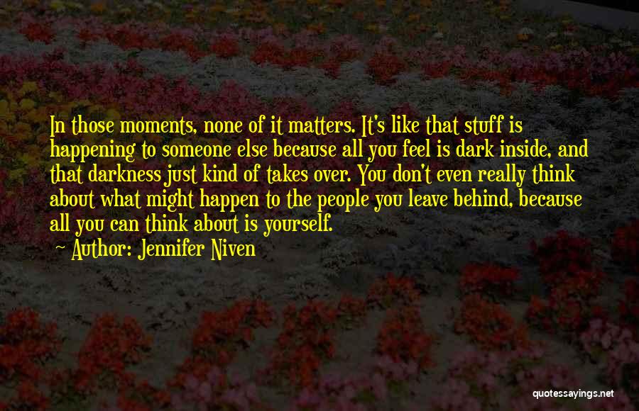 Jennifer Niven Quotes: In Those Moments, None Of It Matters. It's Like That Stuff Is Happening To Someone Else Because All You Feel