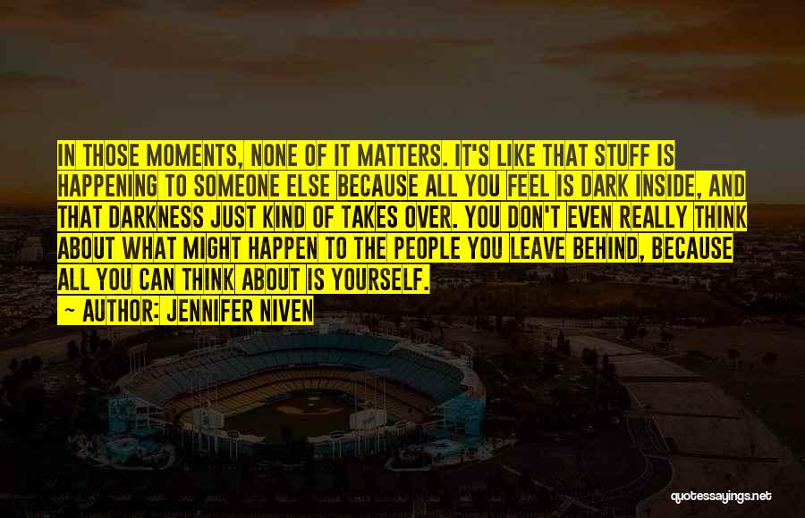 Jennifer Niven Quotes: In Those Moments, None Of It Matters. It's Like That Stuff Is Happening To Someone Else Because All You Feel