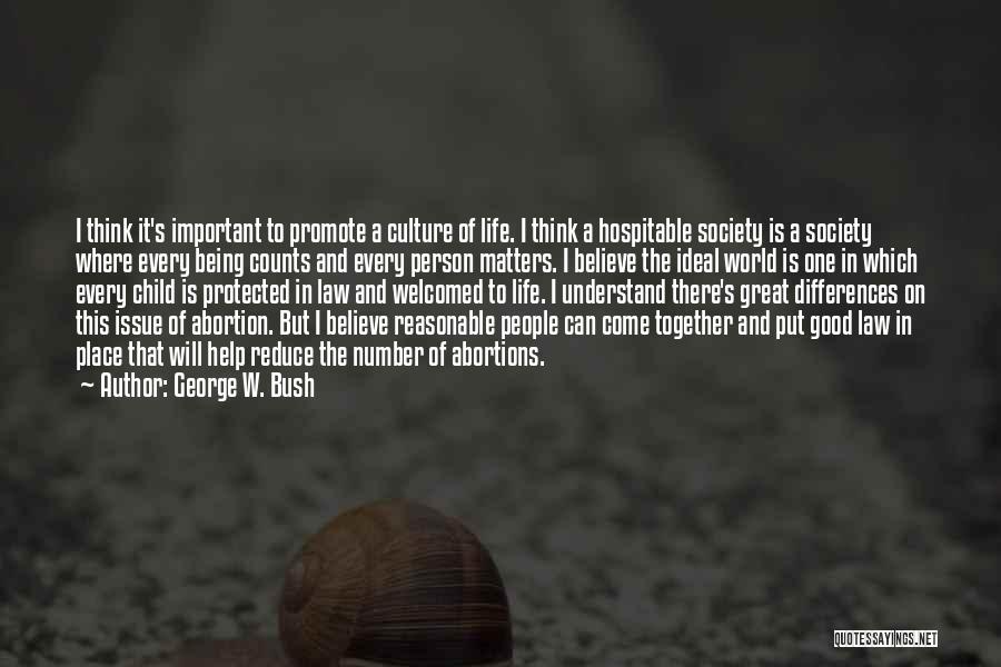 George W. Bush Quotes: I Think It's Important To Promote A Culture Of Life. I Think A Hospitable Society Is A Society Where Every