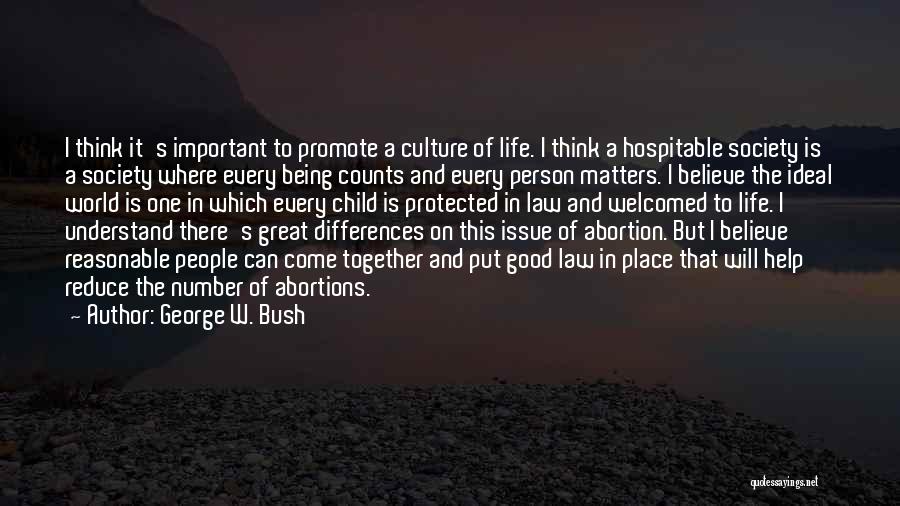 George W. Bush Quotes: I Think It's Important To Promote A Culture Of Life. I Think A Hospitable Society Is A Society Where Every