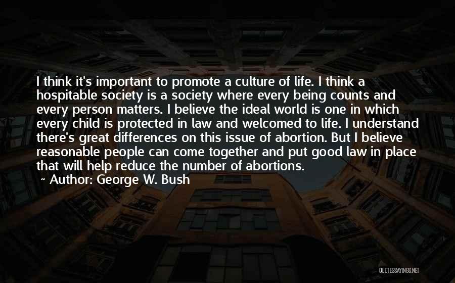 George W. Bush Quotes: I Think It's Important To Promote A Culture Of Life. I Think A Hospitable Society Is A Society Where Every