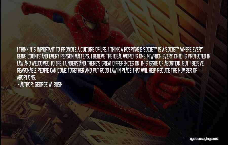 George W. Bush Quotes: I Think It's Important To Promote A Culture Of Life. I Think A Hospitable Society Is A Society Where Every