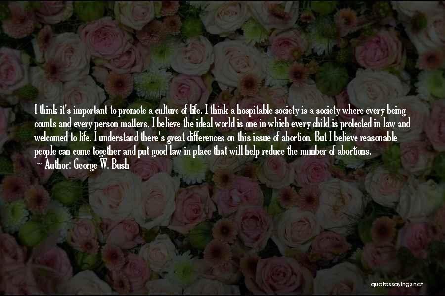 George W. Bush Quotes: I Think It's Important To Promote A Culture Of Life. I Think A Hospitable Society Is A Society Where Every