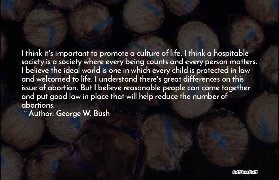 George W. Bush Quotes: I Think It's Important To Promote A Culture Of Life. I Think A Hospitable Society Is A Society Where Every