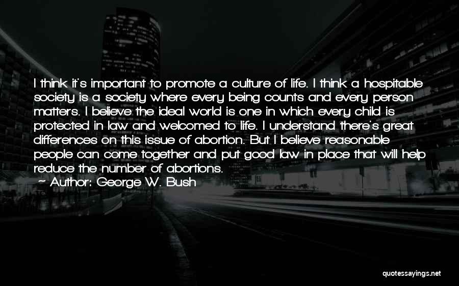 George W. Bush Quotes: I Think It's Important To Promote A Culture Of Life. I Think A Hospitable Society Is A Society Where Every