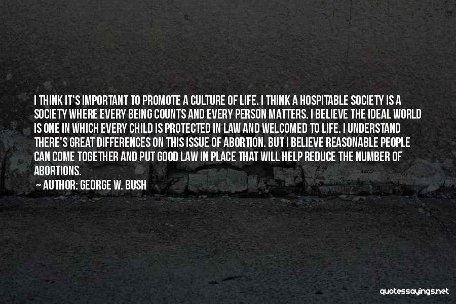 George W. Bush Quotes: I Think It's Important To Promote A Culture Of Life. I Think A Hospitable Society Is A Society Where Every