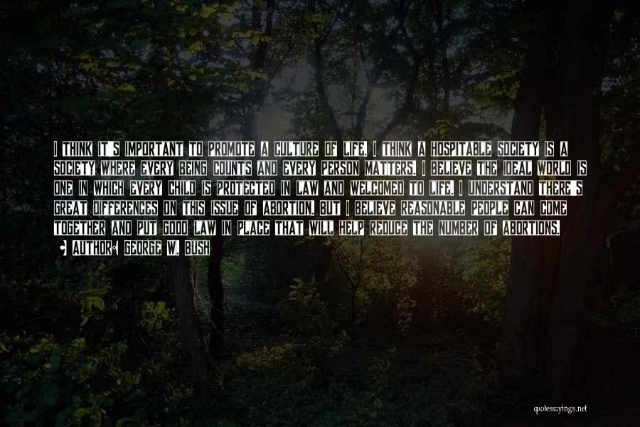 George W. Bush Quotes: I Think It's Important To Promote A Culture Of Life. I Think A Hospitable Society Is A Society Where Every