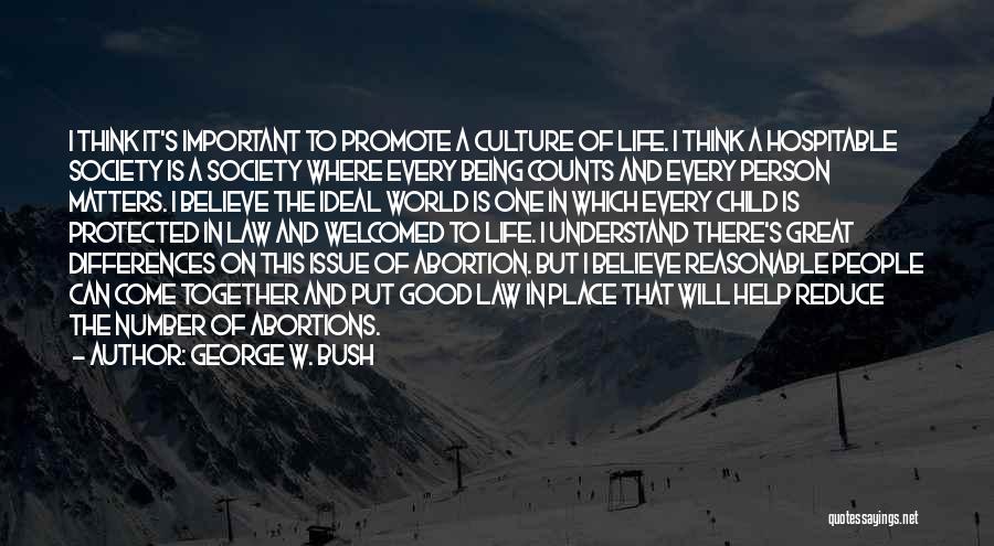 George W. Bush Quotes: I Think It's Important To Promote A Culture Of Life. I Think A Hospitable Society Is A Society Where Every