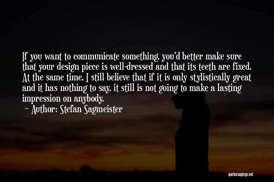 Stefan Sagmeister Quotes: If You Want To Communicate Something, You'd Better Make Sure That Your Design Piece Is Well-dressed And That Its Teeth