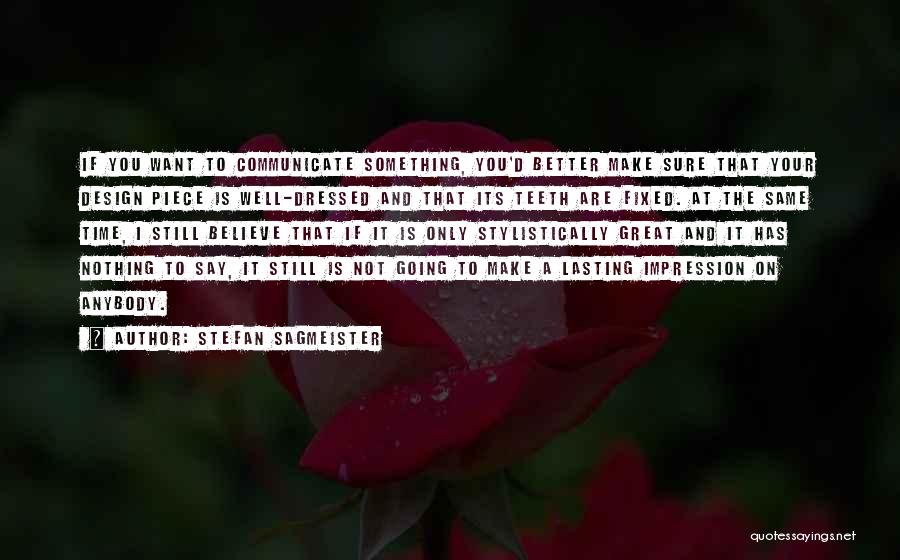 Stefan Sagmeister Quotes: If You Want To Communicate Something, You'd Better Make Sure That Your Design Piece Is Well-dressed And That Its Teeth